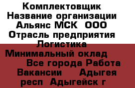 Комплектовщик › Название организации ­ Альянс-МСК, ООО › Отрасль предприятия ­ Логистика › Минимальный оклад ­ 25 000 - Все города Работа » Вакансии   . Адыгея респ.,Адыгейск г.